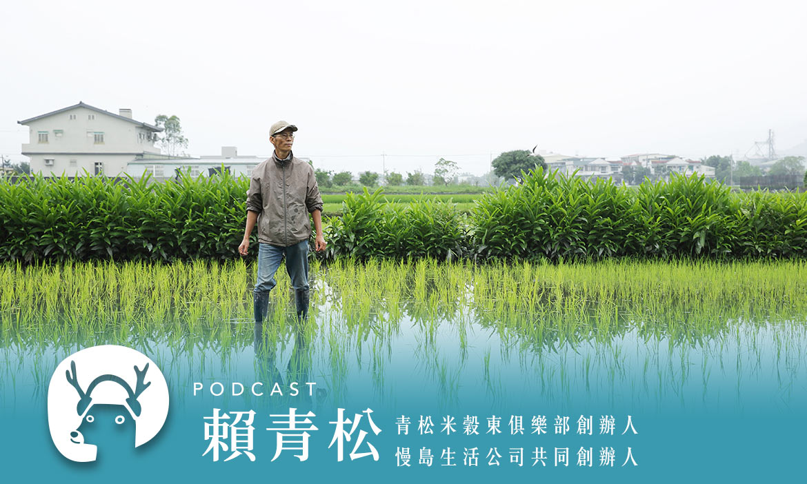 農夫新手村！宜蘭深溝穀東俱樂部高調務農，打造「台灣人共同的老家」 專訪青松米穀東俱樂部創辦人賴青松｜微笑款款聽Podcast Ep.63