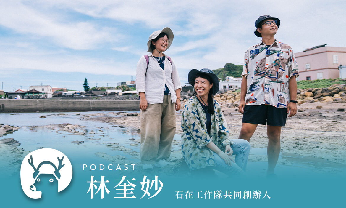 台灣四面環海，我們卻不懂海 聽馬崗的風和路說一段極東小漁村的故事 專訪石在工作隊共同創辦人 林奎妙｜微笑款款聽Podcast Ep.94