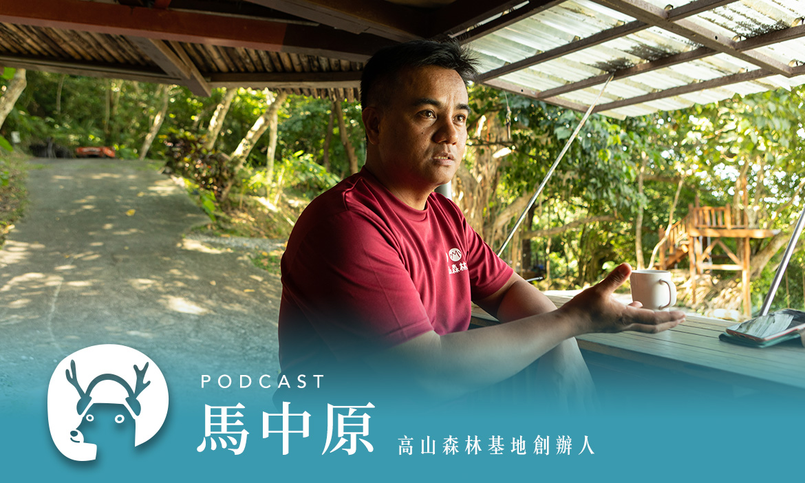 原來山海這麼近！在「雙濱」森林裡吹太平洋的風　讓別人的生命故事撞擊自己 專訪高山森林基地創辦人 馬中原｜微笑款款聽Podcast Ep.118