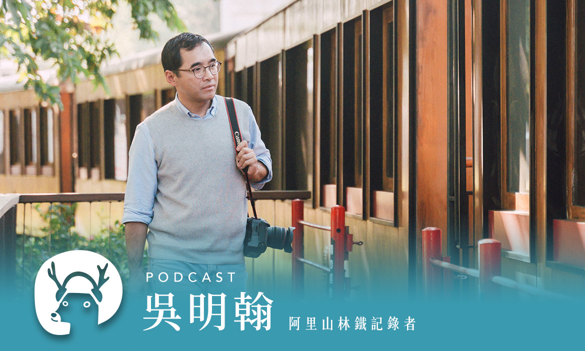 記錄百年林鐵修復的人，回味阿里山，停留小站故事多 專訪阿里山林鐵記錄者吳明翰｜微笑款款聽Podcast Ep.141